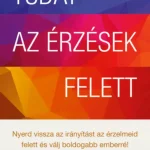 Tudat az érzések felett - Nyerd vissza az irányítást az érzelmeid felett, és válj boldogabb emberré! Azonnali szállítás