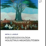 Egészségszociológia holisztikus megközelítésben - Antal Z. László Vedd meg most