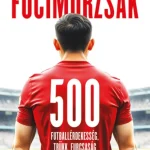 FOCIMORZSÁK - 500 FUTBALLÉRDEKESSÉG, TRÜKK, FURCSASÁG... Szuper ajánlat
